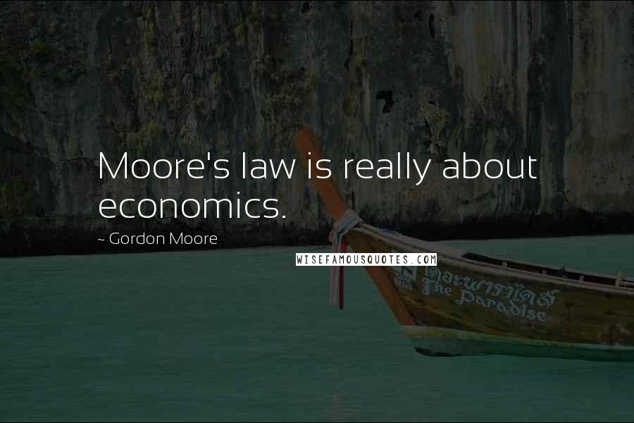 Gordon Moore quotes: Moore's law is really about economics.