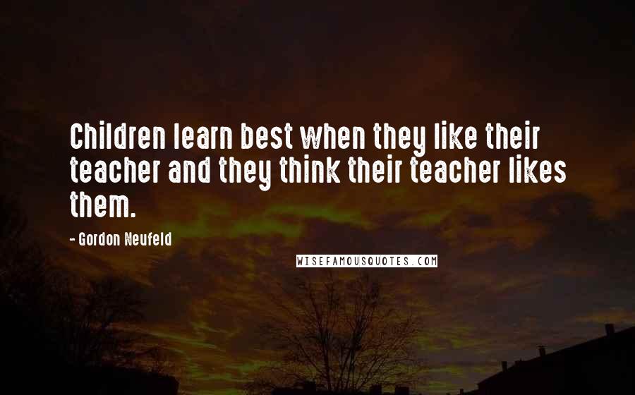 Gordon Neufeld quotes: Children learn best when they like their teacher and they think their teacher likes them.