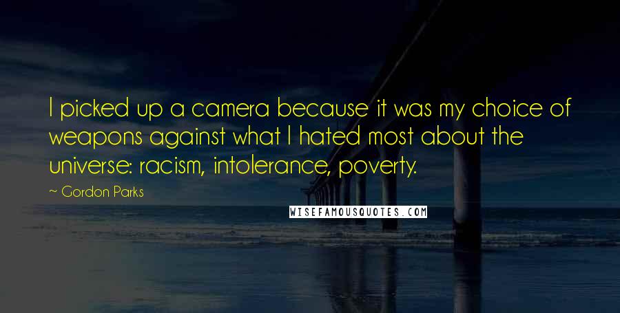 Gordon Parks quotes: I picked up a camera because it was my choice of weapons against what I hated most about the universe: racism, intolerance, poverty.