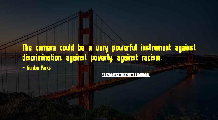 Gordon Parks quotes: The camera could be a very powerful instrument against discrimination, against poverty, against racism.