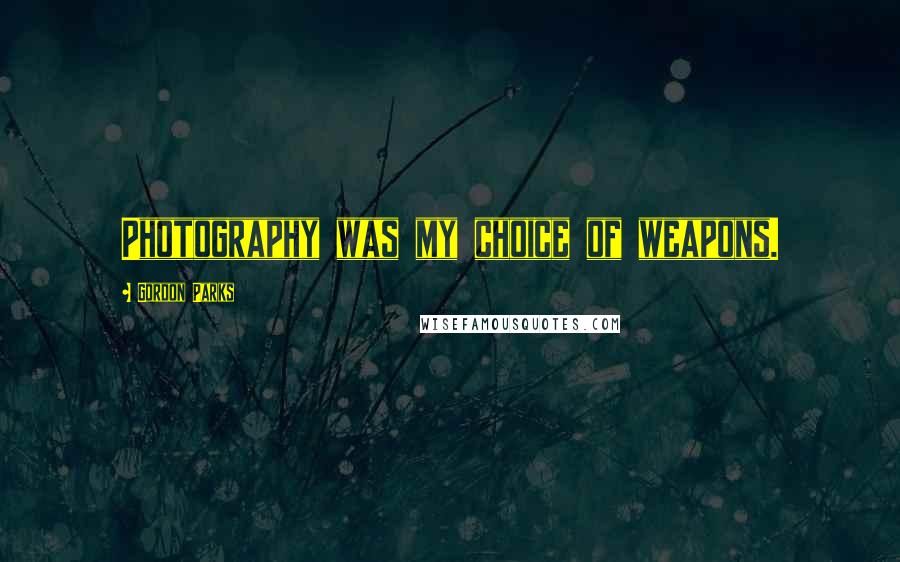 Gordon Parks quotes: Photography was my choice of weapons.