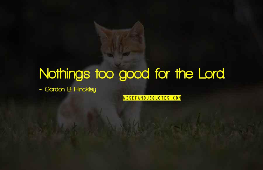 Gordon Quotes By Gordon B. Hinckley: Nothing's too good for the Lord.