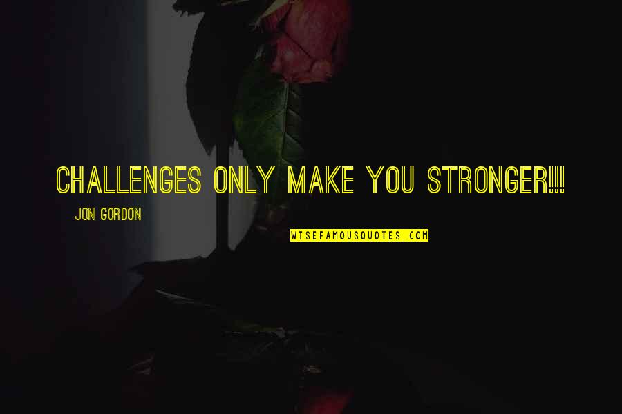 Gordon Quotes By Jon Gordon: Challenges ONLY make you STRONGER!!!