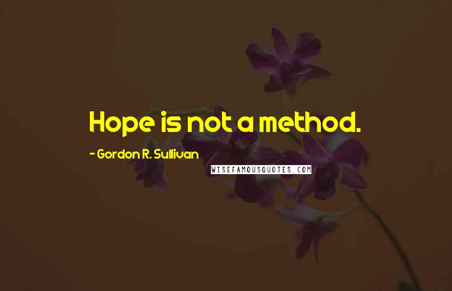 Gordon R. Sullivan quotes: Hope is not a method.