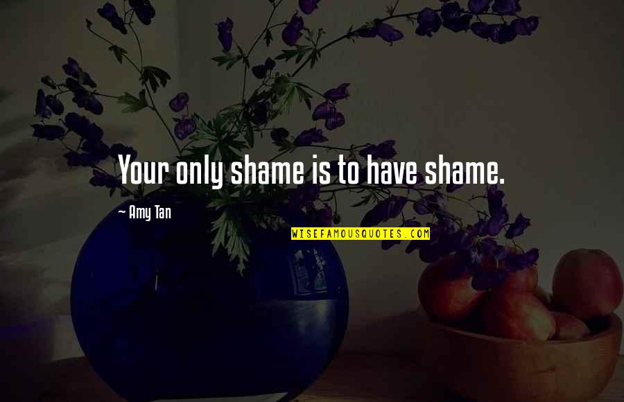 Gordon Ramsay Inspirational Quotes By Amy Tan: Your only shame is to have shame. Gordon Ramsay Inspirational Quotes By Amy Tan: Your only shame is to have shame.