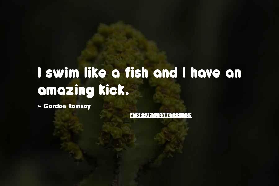 Gordon Ramsay quotes: I swim like a fish and I have an amazing kick.
