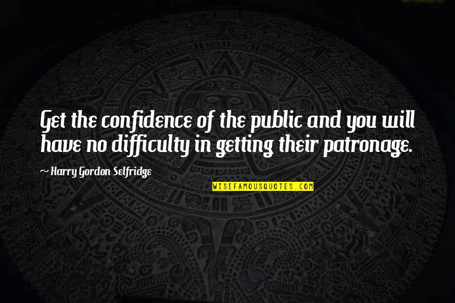 Gordon Selfridge Quotes By Harry Gordon Selfridge: Get the confidence of the public and you