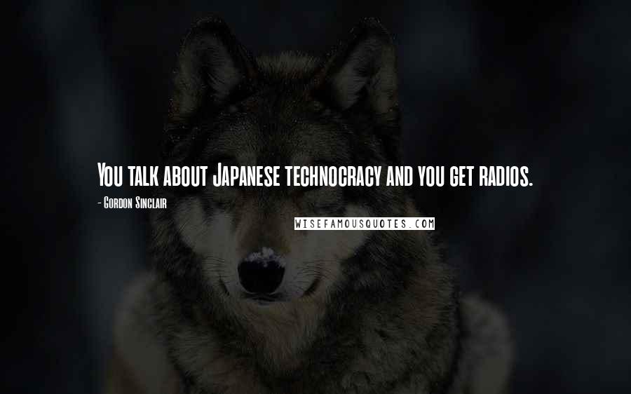 Gordon Sinclair quotes: You talk about Japanese technocracy and you get radios.