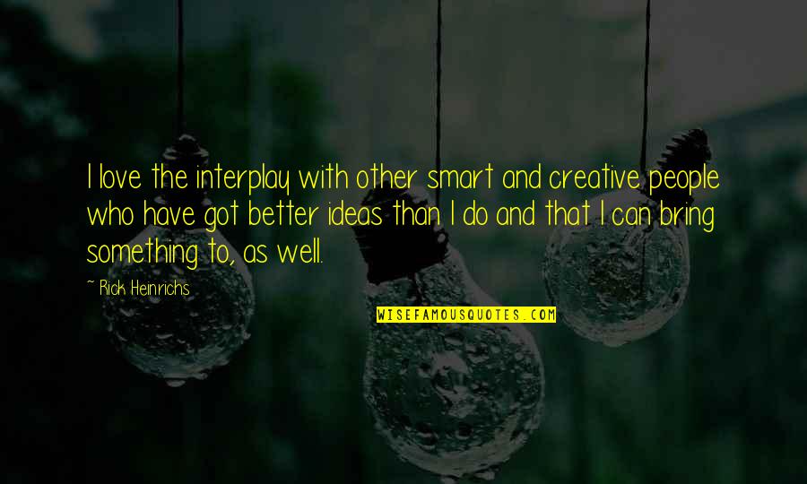 Gordon Smith Medium Quotes By Rick Heinrichs: I love the interplay with other smart and Gordon Smith Medium Quotes By Rick Heinrichs: I love the interplay with other smart and