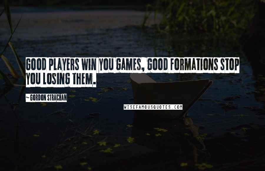Gordon Strachan quotes: Good players win you games, good formations stop you losing them.