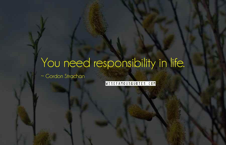 Gordon Strachan quotes: You need responsibility in life.