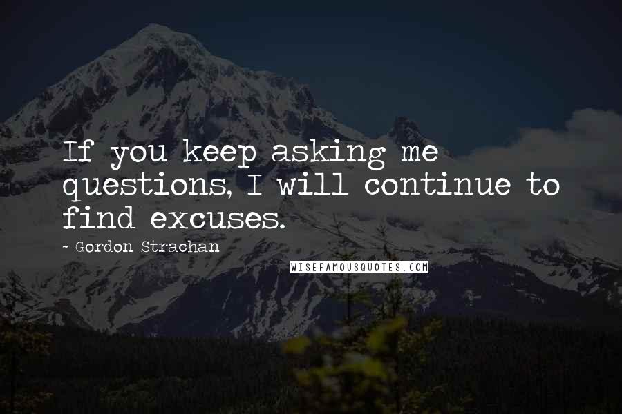 Gordon Strachan quotes: If you keep asking me questions, I will continue to find excuses.