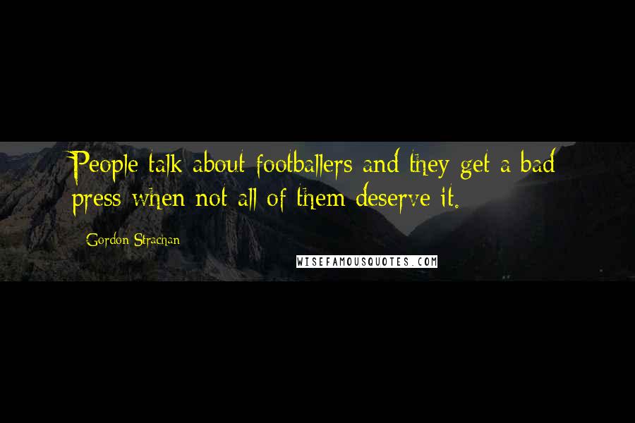 Gordon Strachan quotes: People talk about footballers and they get a bad press when not all of them deserve it.