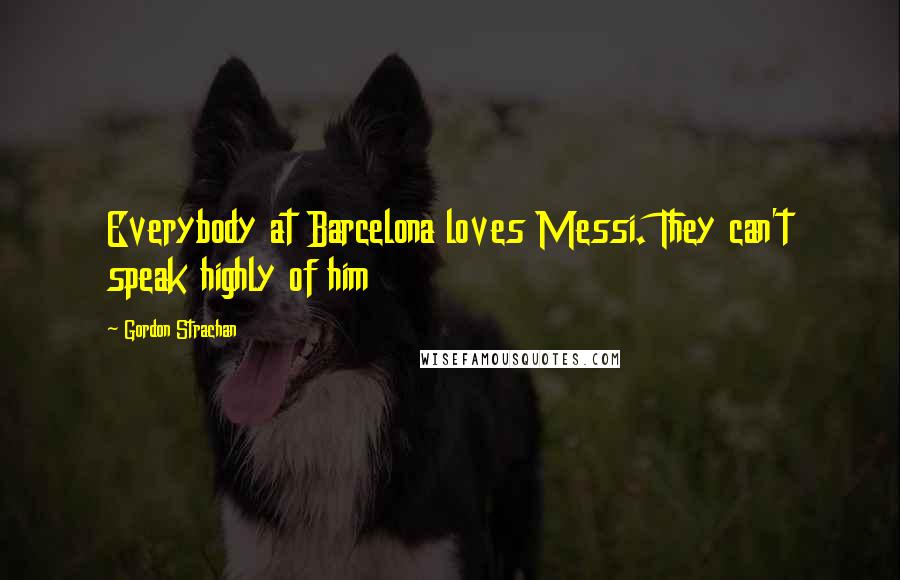 Gordon Strachan quotes: Everybody at Barcelona loves Messi. They can't speak highly of him