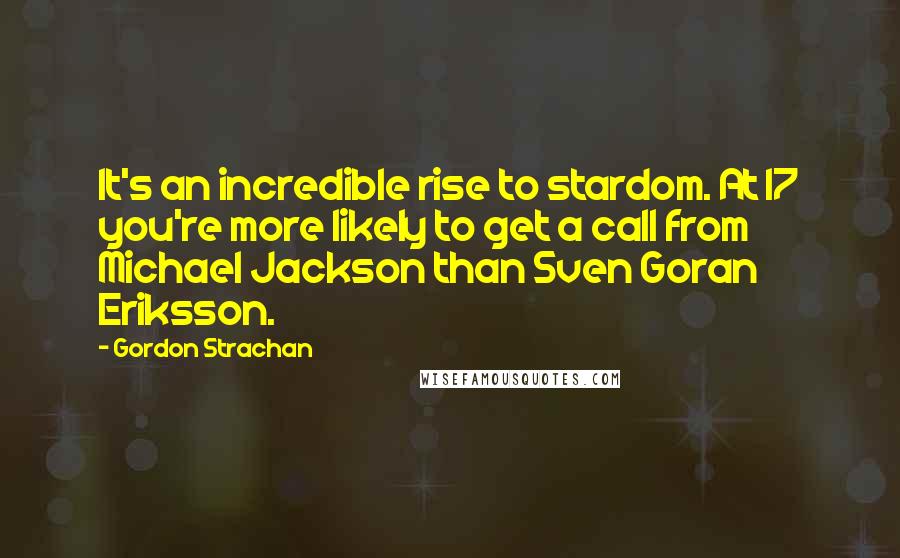 Gordon Strachan quotes: It's an incredible rise to stardom. At 17 you're more likely to get a call from Michael Jackson than Sven Goran Eriksson.