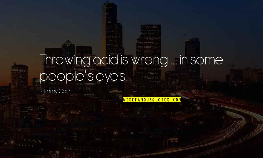 Gordon The Big Engine Quotes By Jimmy Carr: Throwing acid is wrong ... in some people's