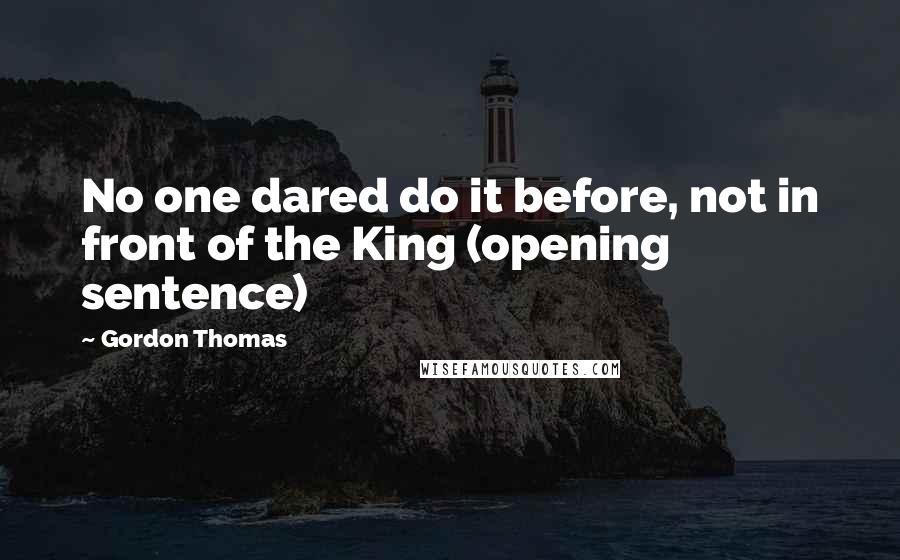 Gordon Thomas quotes: No one dared do it before, not in front of the King (opening sentence)