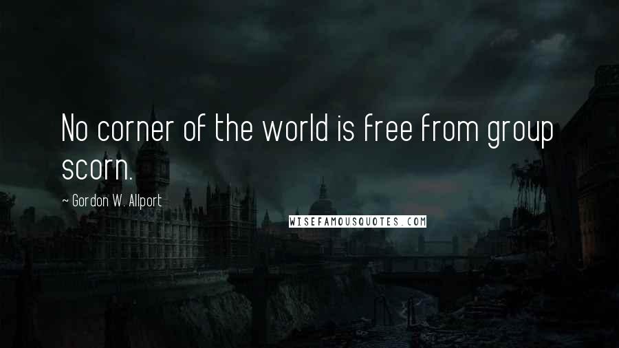Gordon W. Allport quotes: No corner of the world is free from group scorn.