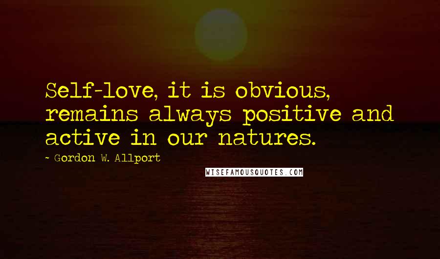 Gordon W. Allport quotes: Self-love, it is obvious, remains always positive and active in our natures.