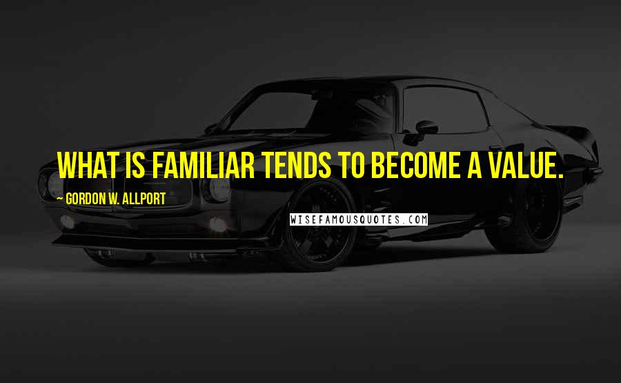 Gordon W. Allport quotes: What is familiar tends to become a value.