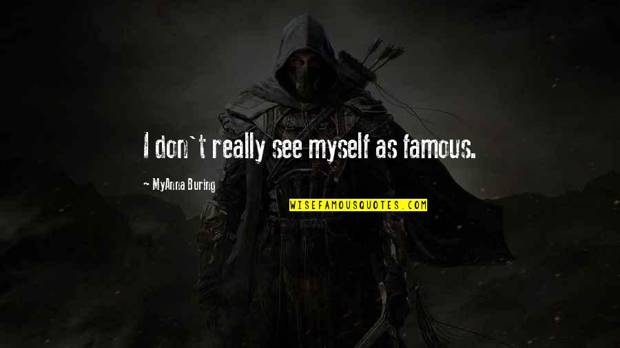 Gordon Welchman Quotes By MyAnna Buring: I don't really see myself as famous. Gordon Welchman Quotes By MyAnna Buring: I don't really see myself as famous.