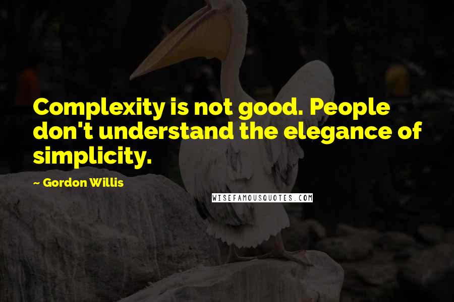 Gordon Willis quotes: Complexity is not good. People don't understand the elegance of simplicity.