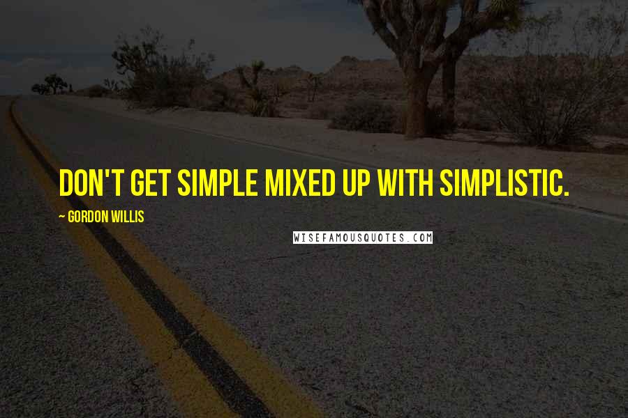 Gordon Willis quotes: Don't get simple mixed up with simplistic.