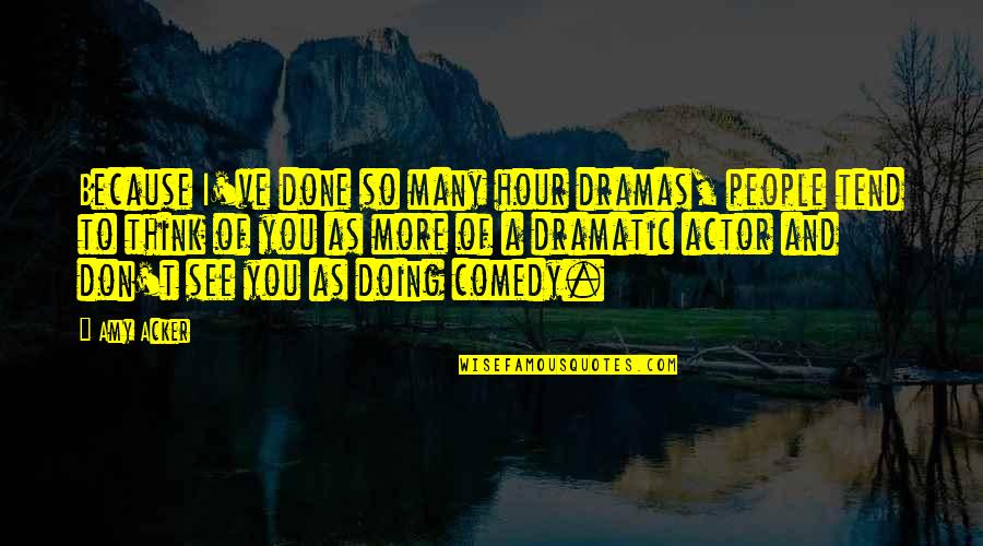 Gordons Ace Quotes By Amy Acker: Because I've done so many hour dramas, people
