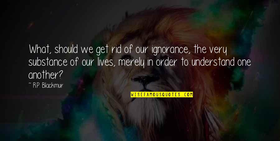 Gorduras Monoinsaturadas Quotes By R.P. Blackmur: What, should we get rid of our ignorance,