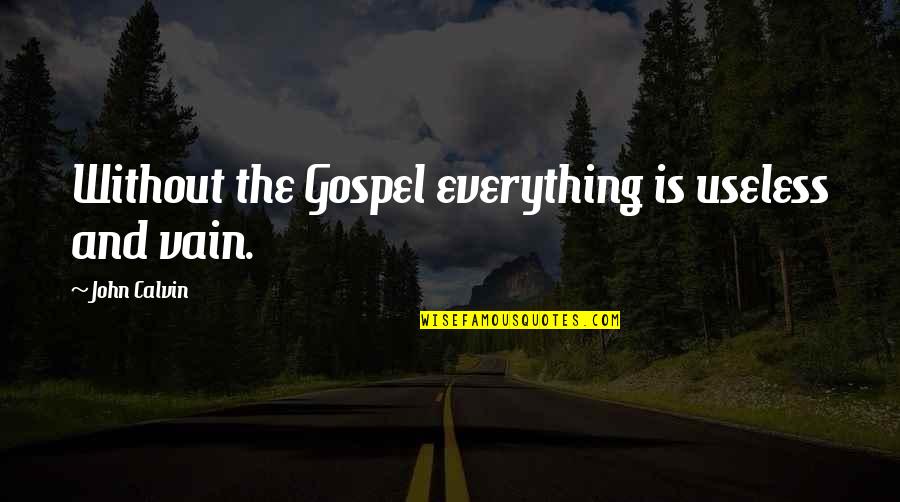 Gore And Blood Quotes By John Calvin: Without the Gospel everything is useless and vain. Gore And Blood Quotes By John Calvin: Without the Gospel everything is useless and vain.