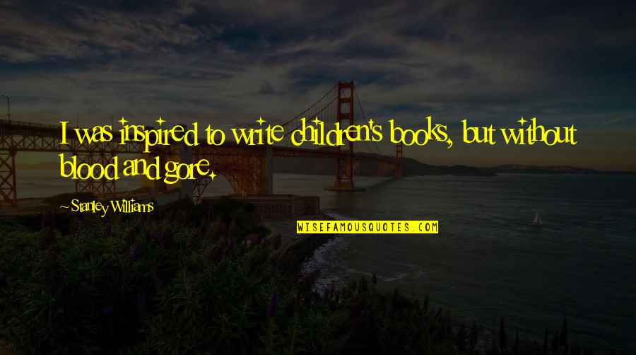 Gore And Blood Quotes By Stanley Williams: I was inspired to write children's books, but Gore And Blood Quotes By Stanley Williams: I was inspired to write children's books, but
