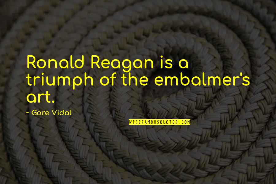 Gore Quotes By Gore Vidal: Ronald Reagan is a triumph of the embalmer's Gore Quotes By Gore Vidal: Ronald Reagan is a triumph of the embalmer's