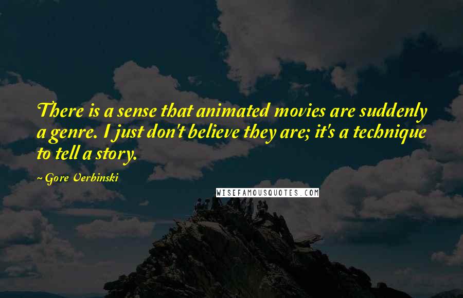 Gore Verbinski quotes: There is a sense that animated movies are suddenly a genre. I just don't believe they are; it's a technique to tell a story.