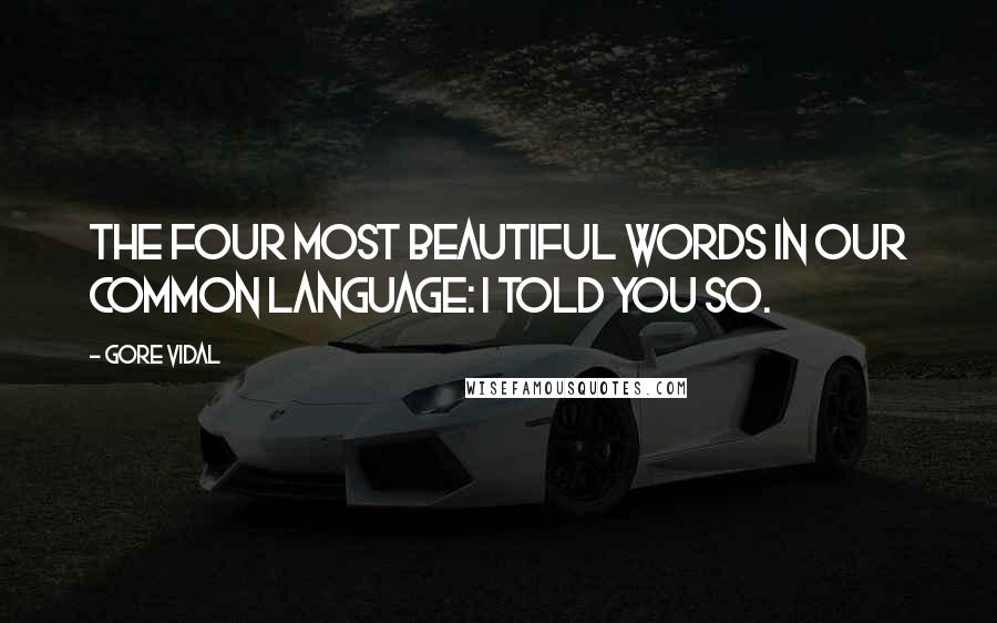 Gore Vidal quotes: The four most beautiful words in our common language: I told you so.