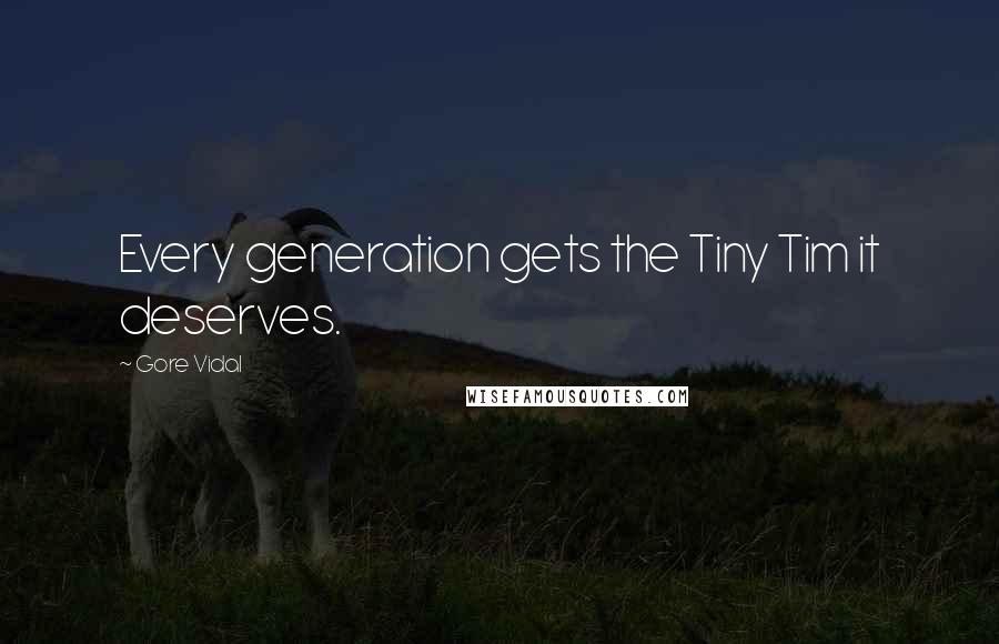 Gore Vidal quotes: Every generation gets the Tiny Tim it deserves.