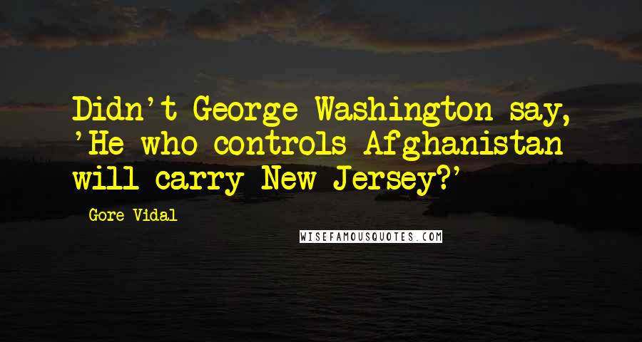 Gore Vidal quotes: Didn't George Washington say, 'He who controls Afghanistan will carry New Jersey?'