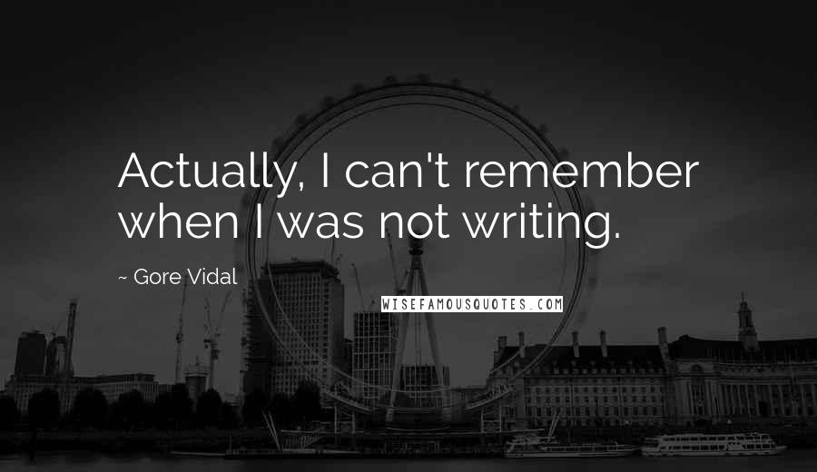 Gore Vidal quotes: Actually, I can't remember when I was not writing.