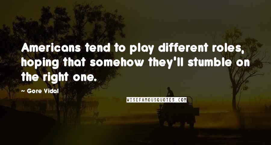 Gore Vidal quotes: Americans tend to play different roles, hoping that somehow they'll stumble on the right one.