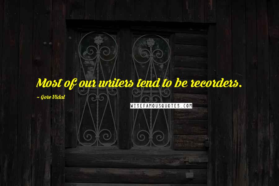 Gore Vidal quotes: Most of our writers tend to be recorders.