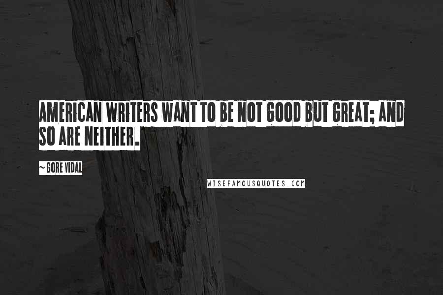 Gore Vidal quotes: American writers want to be not good but great; and so are neither.