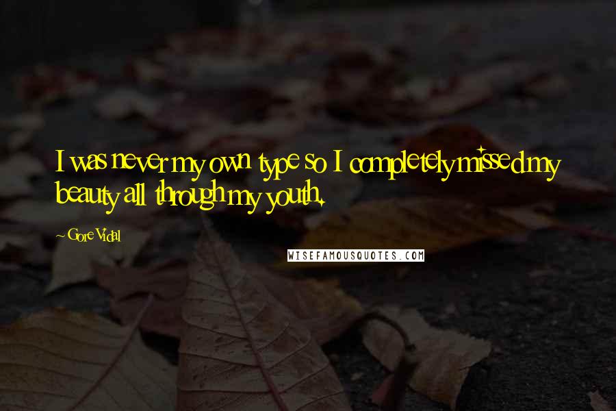 Gore Vidal quotes: I was never my own type so I completely missed my beauty all through my youth.
