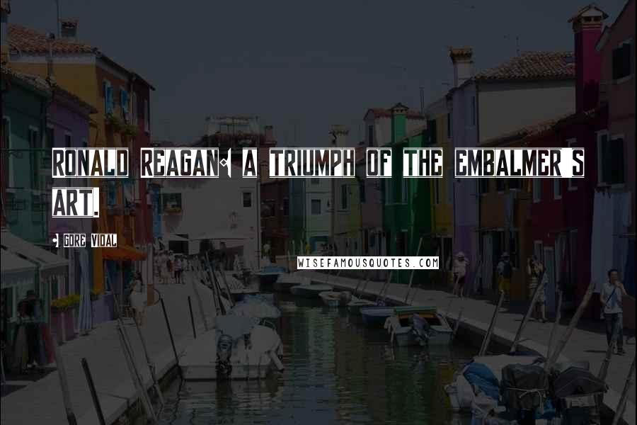 Gore Vidal quotes: Ronald Reagan: a triumph of the embalmer's art.