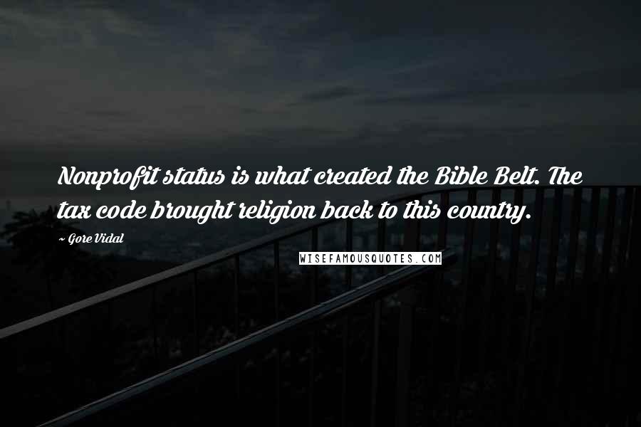 Gore Vidal quotes: Nonprofit status is what created the Bible Belt. The tax code brought religion back to this country.