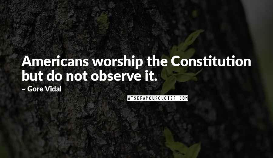 Gore Vidal quotes: Americans worship the Constitution but do not observe it.