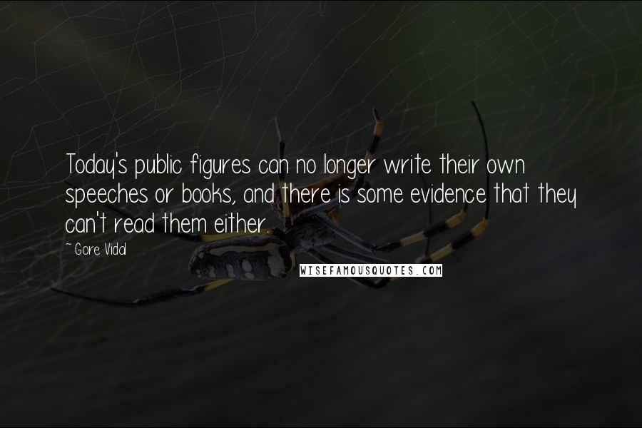 Gore Vidal quotes: Today's public figures can no longer write their own speeches or books, and there is some evidence that they can't read them either.