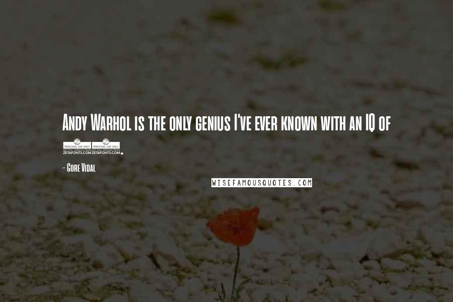 Gore Vidal quotes: Andy Warhol is the only genius I've ever known with an IQ of 60.