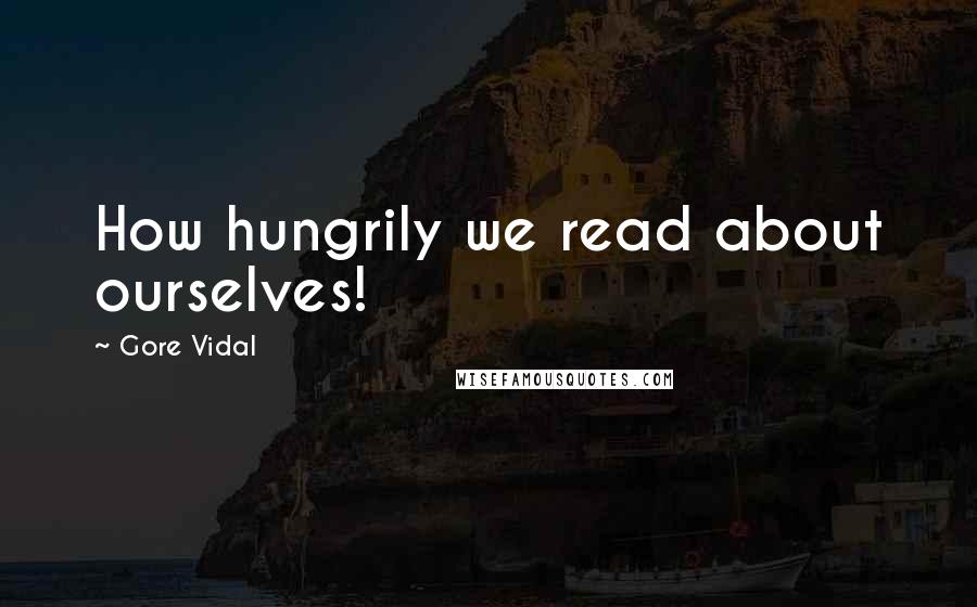 Gore Vidal quotes: How hungrily we read about ourselves!