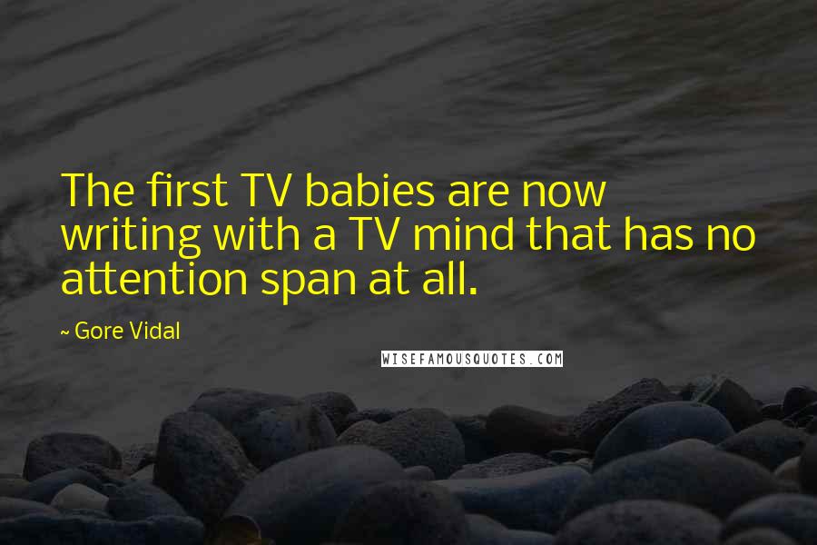 Gore Vidal quotes: The first TV babies are now writing with a TV mind that has no attention span at all.