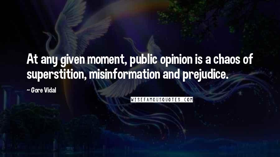 Gore Vidal quotes: At any given moment, public opinion is a chaos of superstition, misinformation and prejudice.