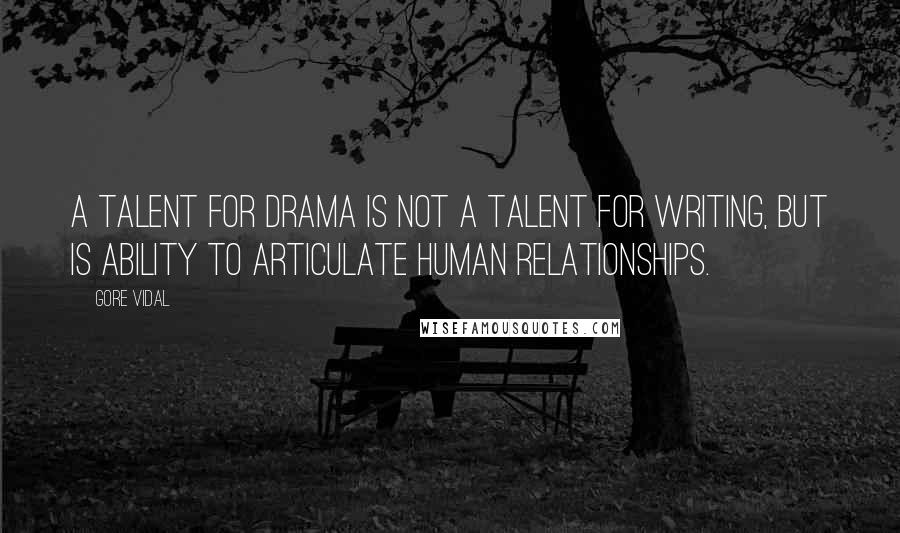 Gore Vidal quotes: A talent for drama is not a talent for writing, but is ability to articulate human relationships.